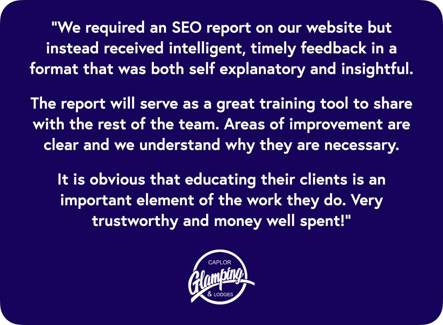 “We required an SEO report on our website but in stead received intelligent, timely feedback in a format that was both self explanatory and insightful. The report will serve as a great training tool to share with the rest of the team. Areas of improvement is clear and we understand why they are necessary. It is obvious that educating their clients is an important element of the work they do. Very trustworthy and money well spent!”